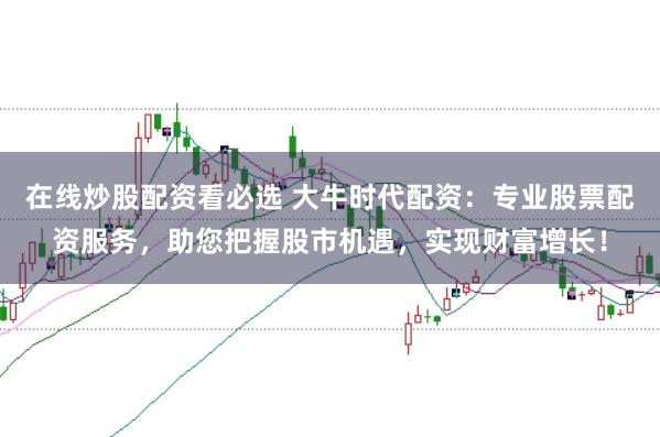 在线炒股配资看必选 大牛时代配资：专业股票配资服务，助您把握股市机遇，实现财富增长！