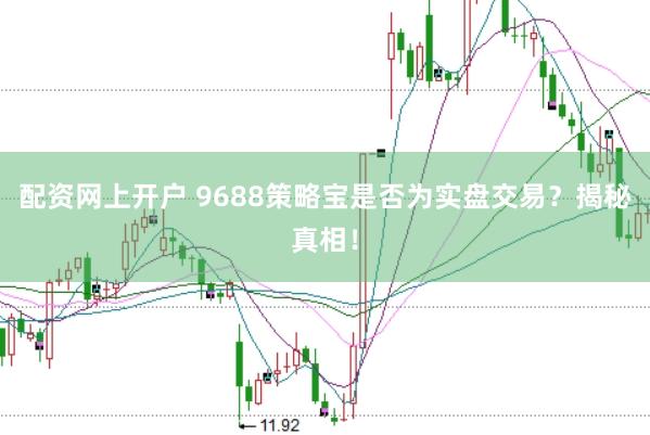 配资网上开户 9688策略宝是否为实盘交易？揭秘真相！