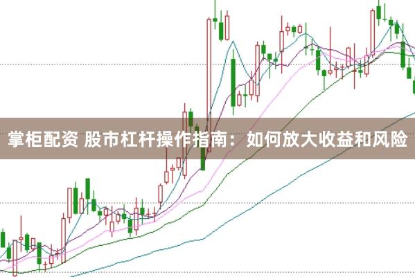 掌柜配资 股市杠杆操作指南：如何放大收益和风险