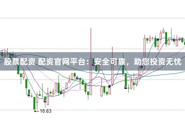 股票配资 配资官网平台：安全可靠，助您投资无忧