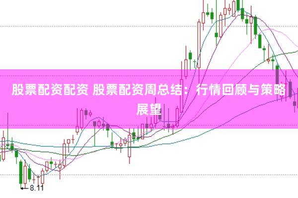 股票配资配资 股票配资周总结：行情回顾与策略展望