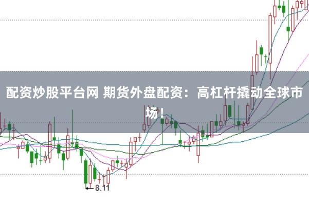 配资炒股平台网 期货外盘配资：高杠杆撬动全球市场！