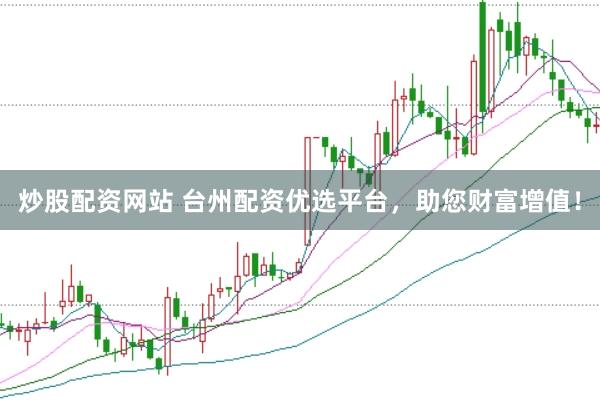 炒股配资网站 台州配资优选平台，助您财富增值！