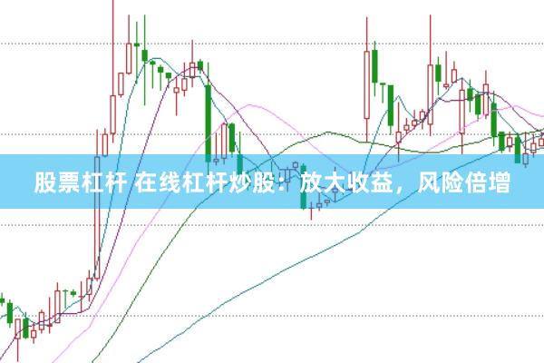 股票杠杆 在线杠杆炒股：放大收益，风险倍增