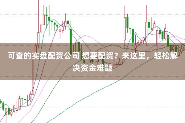 可查的实盘配资公司 想要配资？来这里，轻松解决资金难题