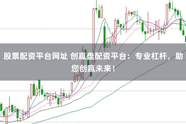 股票配资平台网址 创赢盘配资平台：专业杠杆，助您创赢未来！