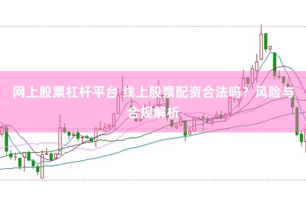 网上股票杠杆平台 线上股票配资合法吗？风险与合规解析