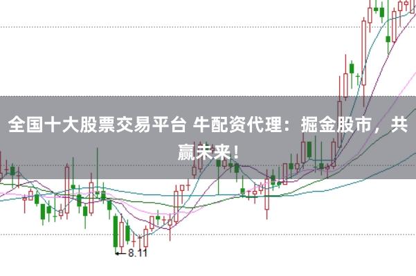 全国十大股票交易平台 牛配资代理：掘金股市，共赢未来！