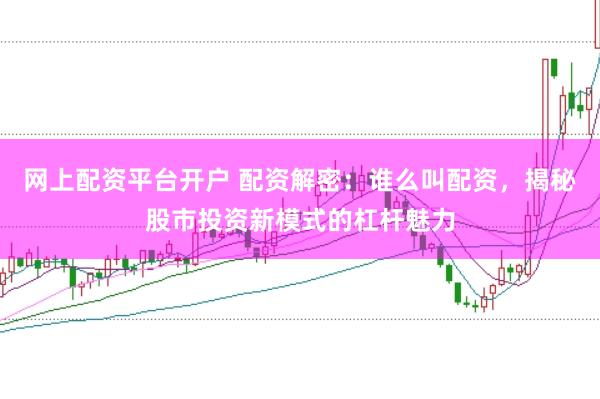 网上配资平台开户 配资解密：谁么叫配资，揭秘股市投资新模式的杠杆魅力