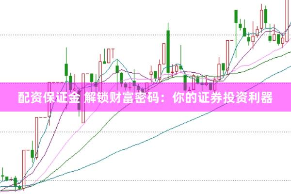 配资保证金 解锁财富密码:你的证券投资利器