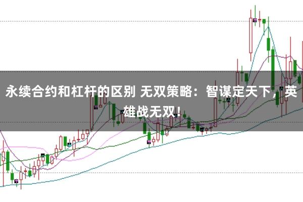 永续合约和杠杆的区别 无双策略：智谋定天下，英雄战无双！