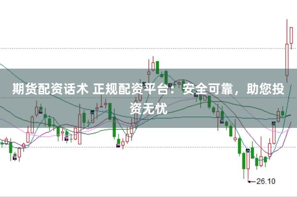 期货配资话术 正规配资平台:安全可靠,助您投资无忧