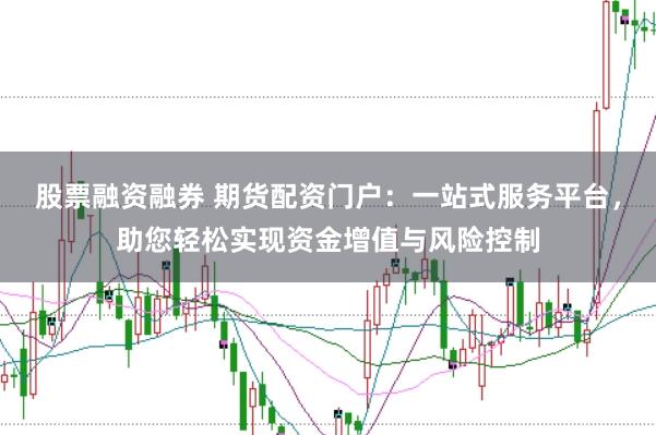 股票融资融券 期货配资门户:一站式服务平台,助您轻松实现资金增值与风险控制