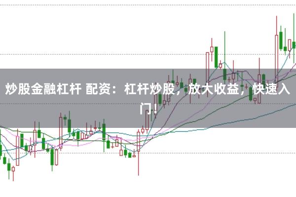 炒股金融杠杆 配资：杠杆炒股，放大收益，快速入门！