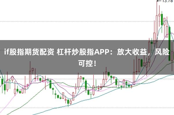 if股指期货配资 杠杆炒股指APP:放大收益,风险可控!