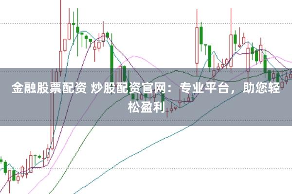 金融股票配资 炒股配资官网：专业平台，助您轻松盈利