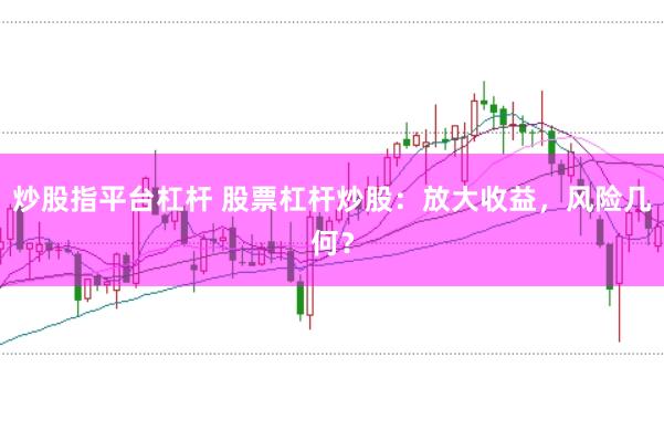 炒股指平台杠杆 股票杠杆炒股：放大收益，风险几何？