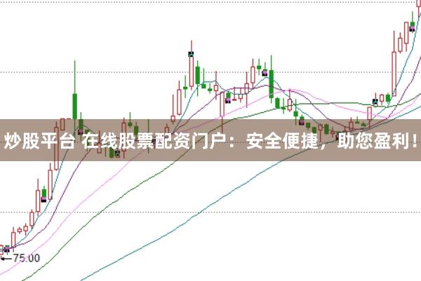 炒股平台 在线股票配资门户：安全便捷，助您盈利！