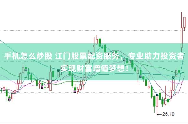 手机怎么炒股 江门股票配资服务，专业助力投资者实现财富增值梦想！