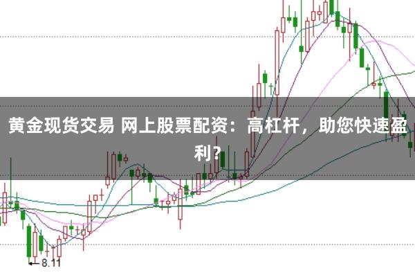 黄金现货交易 网上股票配资：高杠杆，助您快速盈利？