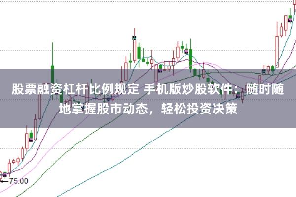 股票融资杠杆比例规定 手机版炒股软件：随时随地掌握股市动态，轻松投资决策