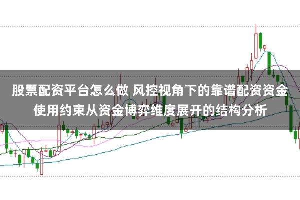 股票配资平台怎么做 风控视角下的靠谱配资资金使用约束从资金博弈维度展开的结构分析