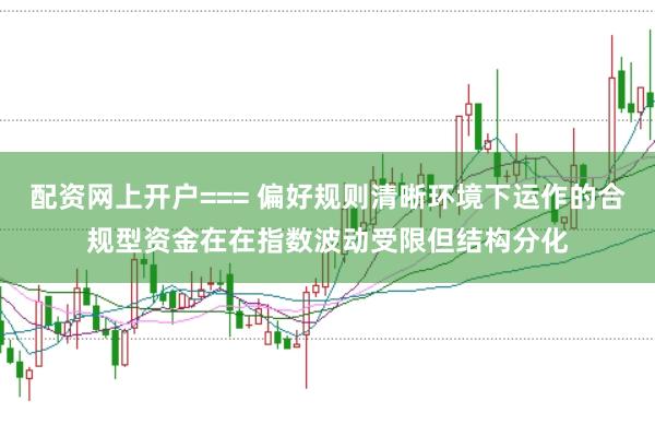 配资网上开户=== 偏好规则清晰环境下运作的合规型资金在在指数波动受限但结构分化