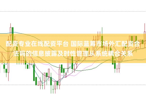 配资专业在线配资平台 国际蓝筹市场外汇配资合法吗的信息披露及时性管理从系统耦合关系