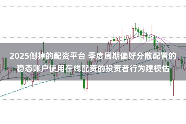2025倒掉的配资平台 季度周期偏好分散配置的稳态账户使用在线配资的投资者行为建模估