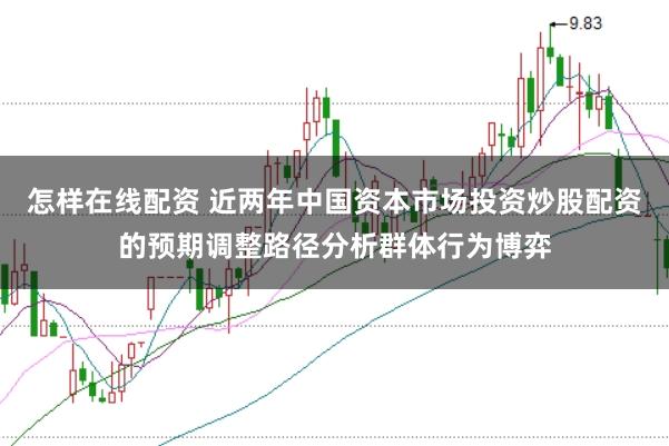怎样在线配资 近两年中国资本市场投资炒股配资的预期调整路径分析群体行为博弈