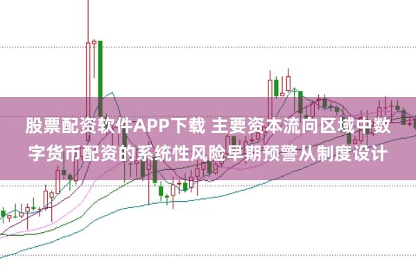 股票配资软件APP下载 主要资本流向区域中数字货币配资的系统性风险早期预警从制度设计