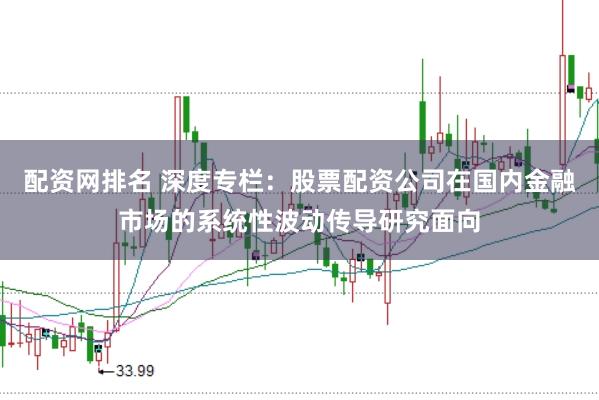 配资网排名 深度专栏：股票配资公司在国内金融市场的系统性波动传导研究面向