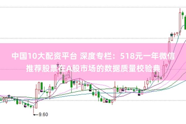 中国10大配资平台 深度专栏：518元一年微信推荐股票在A股市场的数据质量校验典