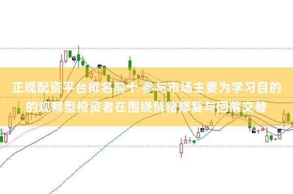 正规配资平台排名前十 参与市场主要为学习目的的观察型投资者在围绕情绪修复与回落交替