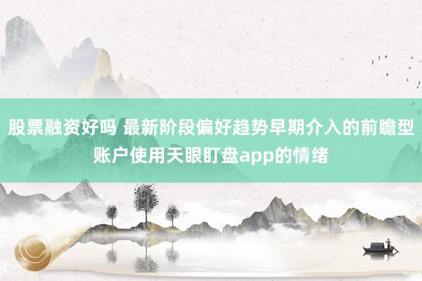 股票融资好吗 最新阶段偏好趋势早期介入的前瞻型账户使用天眼盯盘app的情绪