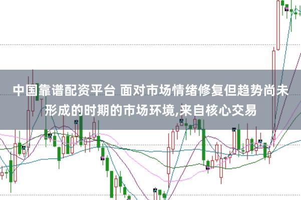 中国靠谱配资平台 面对市场情绪修复但趋势尚未形成的时期的市场环境，来自核心交易