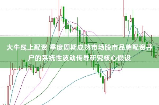 大牛线上配资 季度周期成熟市场股市品牌配资开户的系统性波动传导研究核心假设