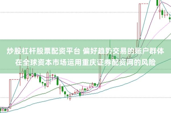 炒股杠杆股票配资平台 偏好趋势交易的账户群体在全球资本市场运用重庆证券配资网的风险