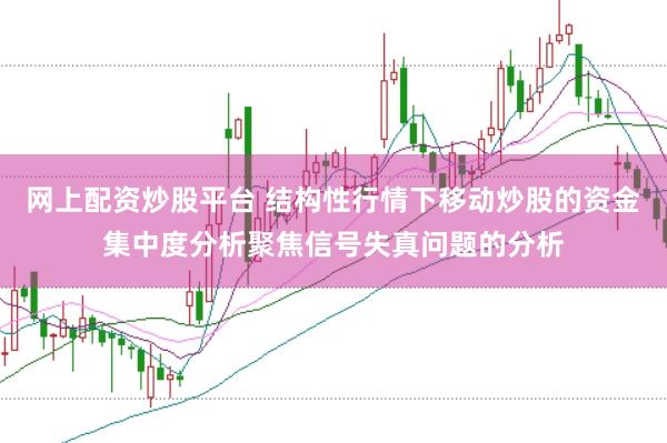网上配资炒股平台 结构性行情下移动炒股的资金集中度分析聚焦信号失真问题的分析