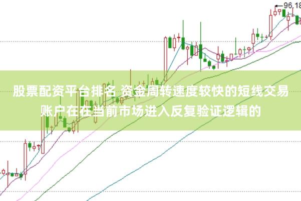 股票配资平台排名 资金周转速度较快的短线交易账户在在当前市场进入反复验证逻辑的