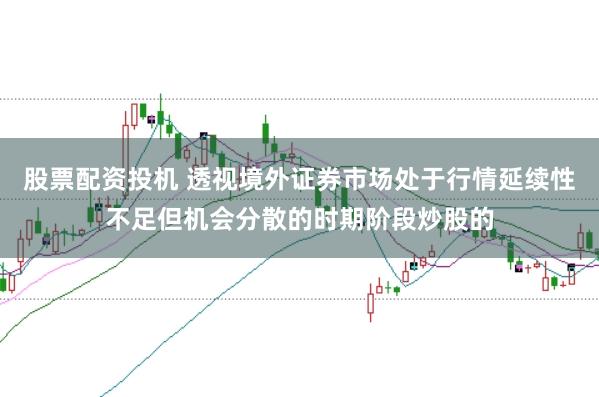 股票配资投机 透视境外证券市场处于行情延续性不足但机会分散的时期阶段炒股的