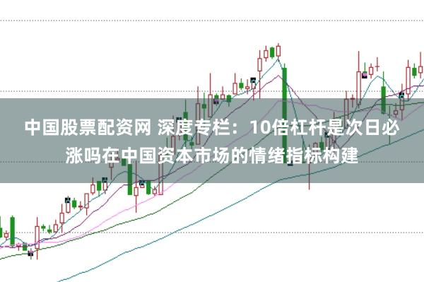 中国股票配资网 深度专栏:10倍杠杆是次日必涨吗在中国资本市场的情绪指标构建