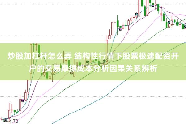炒股加杠杆怎么弄 结构性行情下股票极速配资开户的交易摩擦成本分析因果关系辨析