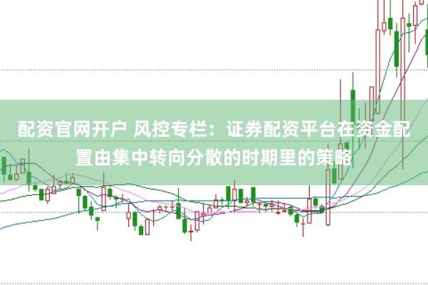 配资官网开户 风控专栏：证券配资平台在资金配置由集中转向分散的时期里的策略