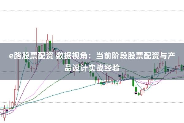 e路股票配资 数据视角：当前阶段股票配资与产品设计实战经验