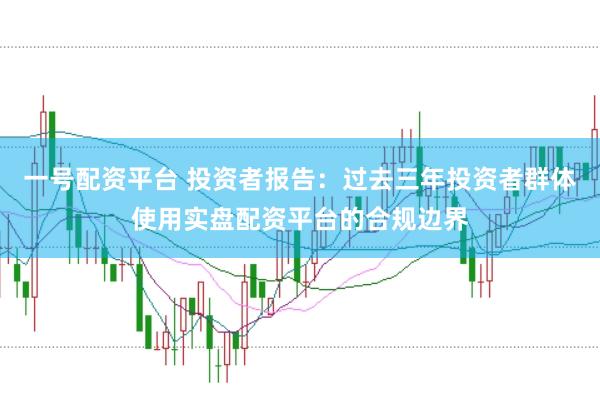 一号配资平台 投资者报告：过去三年投资者群体使用实盘配资平台的合规边界
