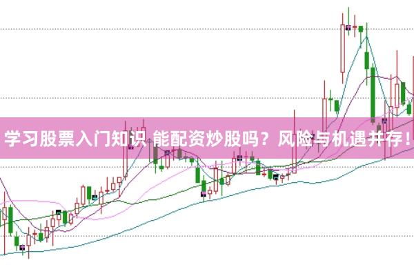 学习股票入门知识 能配资炒股吗？风险与机遇并存！