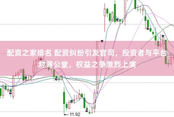 配资之家排名 配资纠纷引发官司，投资者与平台对簿公堂，权益之争激烈上演