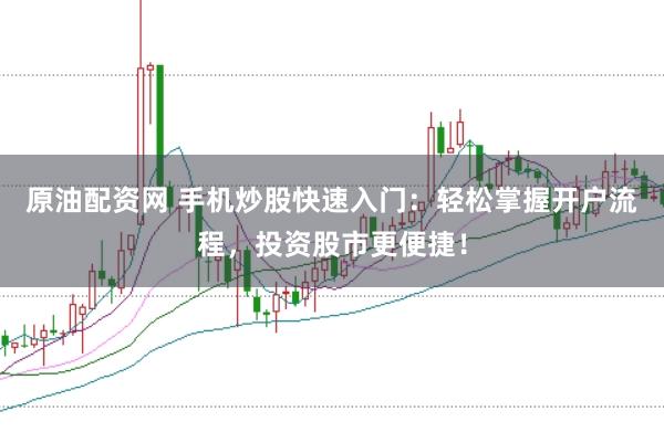 原油配资网 手机炒股快速入门：轻松掌握开户流程，投资股市更便捷！