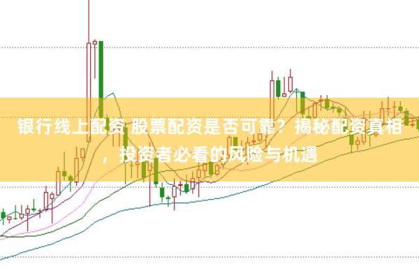 银行线上配资 股票配资是否可靠？揭秘配资真相，投资者必看的风险与机遇